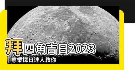 2023拜四角|2023吉日｜教你通勝擇日——搬屋吉日及拜四角吉 